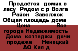 Продаётся  домик в лесу. Рядом с р.Волга.  › Район ­ Заволжск › Общая площадь дома ­ 69 › Цена ­ 200 000 - Все города Недвижимость » Дома, коттеджи, дачи продажа   . Ненецкий АО,Кия д.